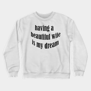 having a beautiful wife is my dream Crewneck Sweatshirt